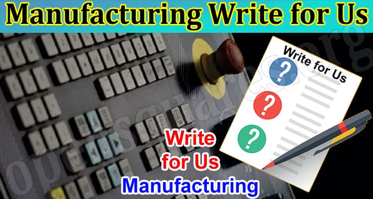 Manufacturing Write for Us: Read guidelines for 2023!