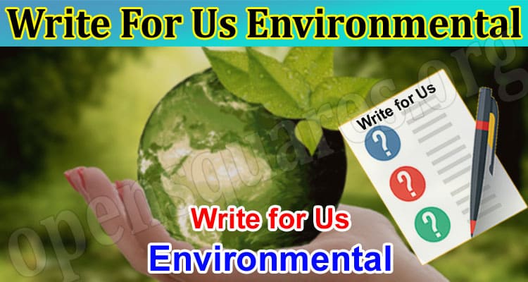 Write For Us Environmental – Explore the 2023 Updates!