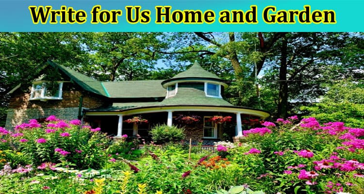 Write for Us Home and Garden: New Techniques Required Now