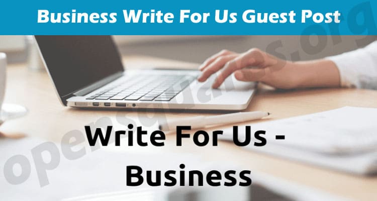 Business Write For Us Guest Post – Know Our Protocols!