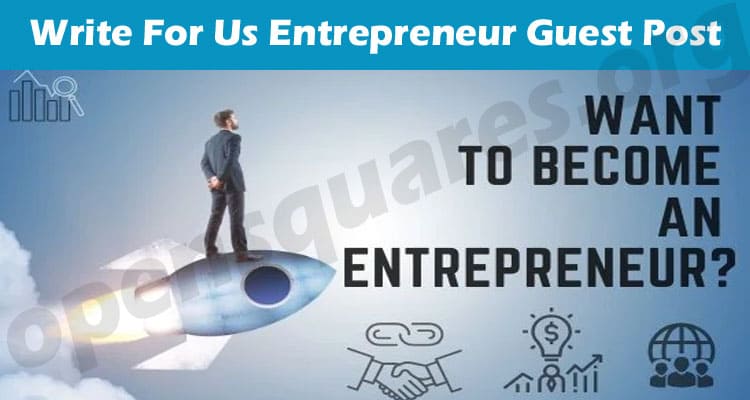 Write for Us Entrepreneur Guest Post – Rules for 2023!