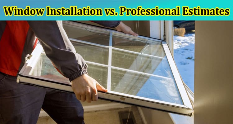 DIY Replacement Window Installation vs. Professional Estimates: Which Is Right for You?