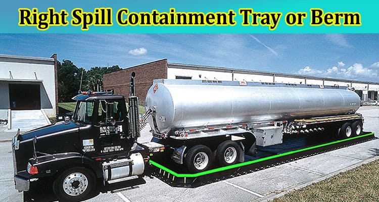 How to Choose the Right Spill Containment Tray or Berm for Your Needs