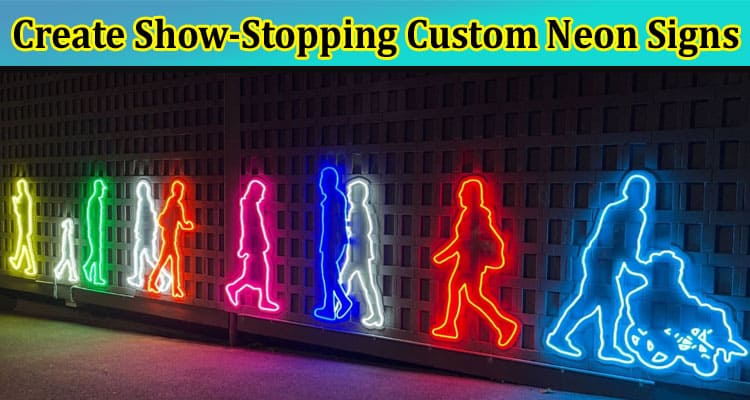 How to Create Show-Stopping Custom Neon Signs for Your Business