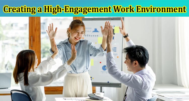 Proactive Strategies for Creating a High-Engagement Work Environment
