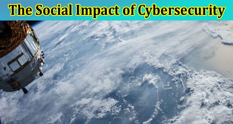 The Social Impact of Cybersecurity