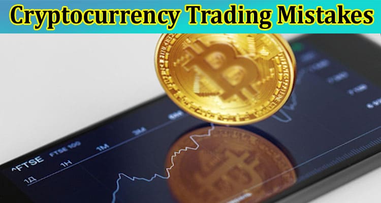 Avoid These 5 Common Cryptocurrency Trading Mistakes and Maximize Your Profits