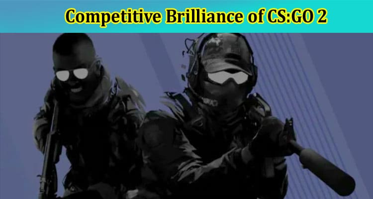 Exploring the Competitive Brilliance of CS:GO 2