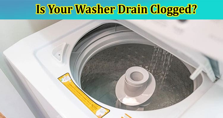 Is Your Washer Drain Clogged Learn How to Identify the Problem