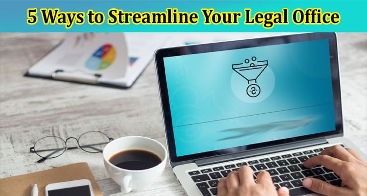 5 Ways to Streamline Your Legal Office