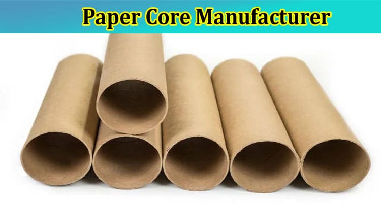 7 Considerations To Make When Choosing a Paper Core Manufacturer