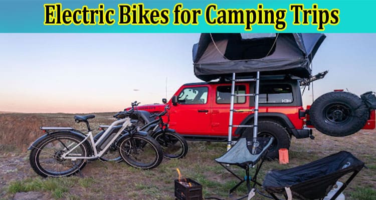 Exploring the Great Outdoors: The Benefits of Using Electric Bikes for Camping Trips