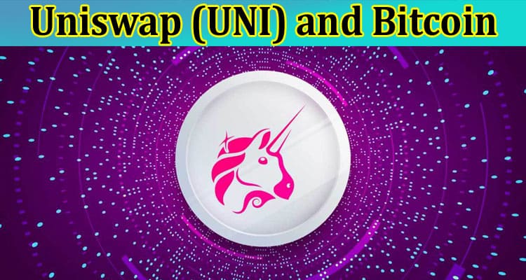 Uniswap (UNI) and Bitcoin: Decentralized Exchanges Unveiled